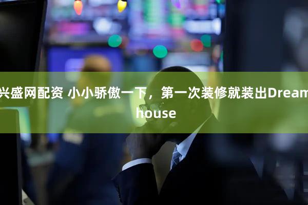 兴盛网配资 小小骄傲一下，第一次装修就装出Dream house