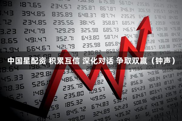 中国星配资 积累互信 深化对话 争取双赢（钟声）