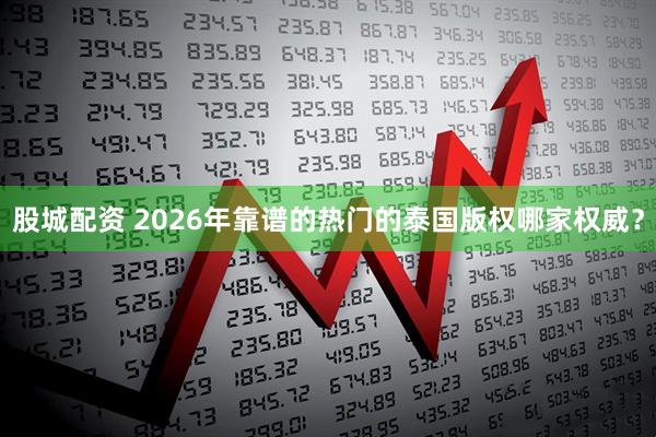 股城配资 2026年靠谱的热门的泰国版权哪家权威？